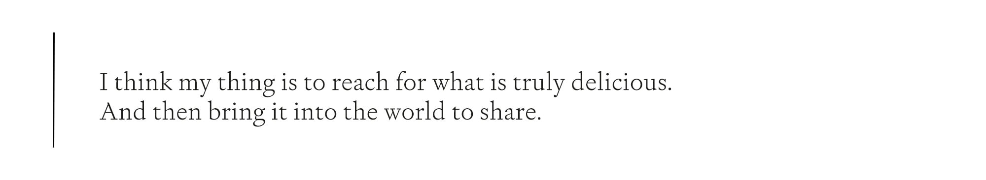 I think my thing is to reach for what is truly delicious. And then bring it into the world to share… - Cape Town chef, Karen Dudley